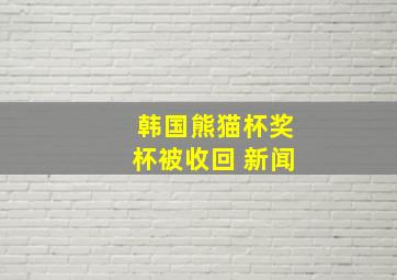 韩国熊猫杯奖杯被收回 新闻